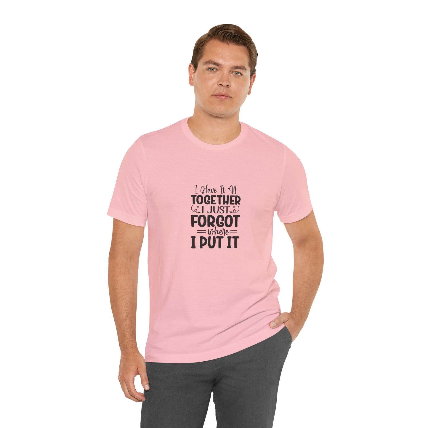 Funny Unisex Jersey Tee - "I Have It All Together, I Just Forgot Where I Put It"