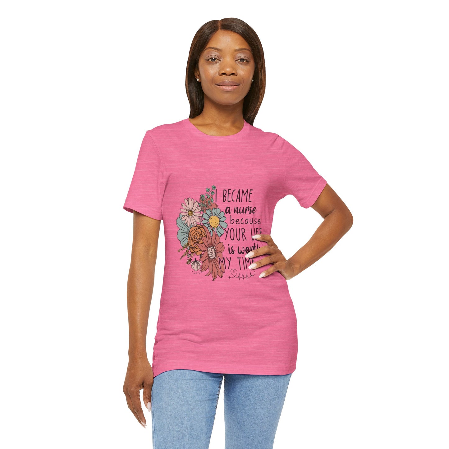 Floral Nurse Appreciation Tee - "Became a Nurse Because Your Life is Worth My Time"