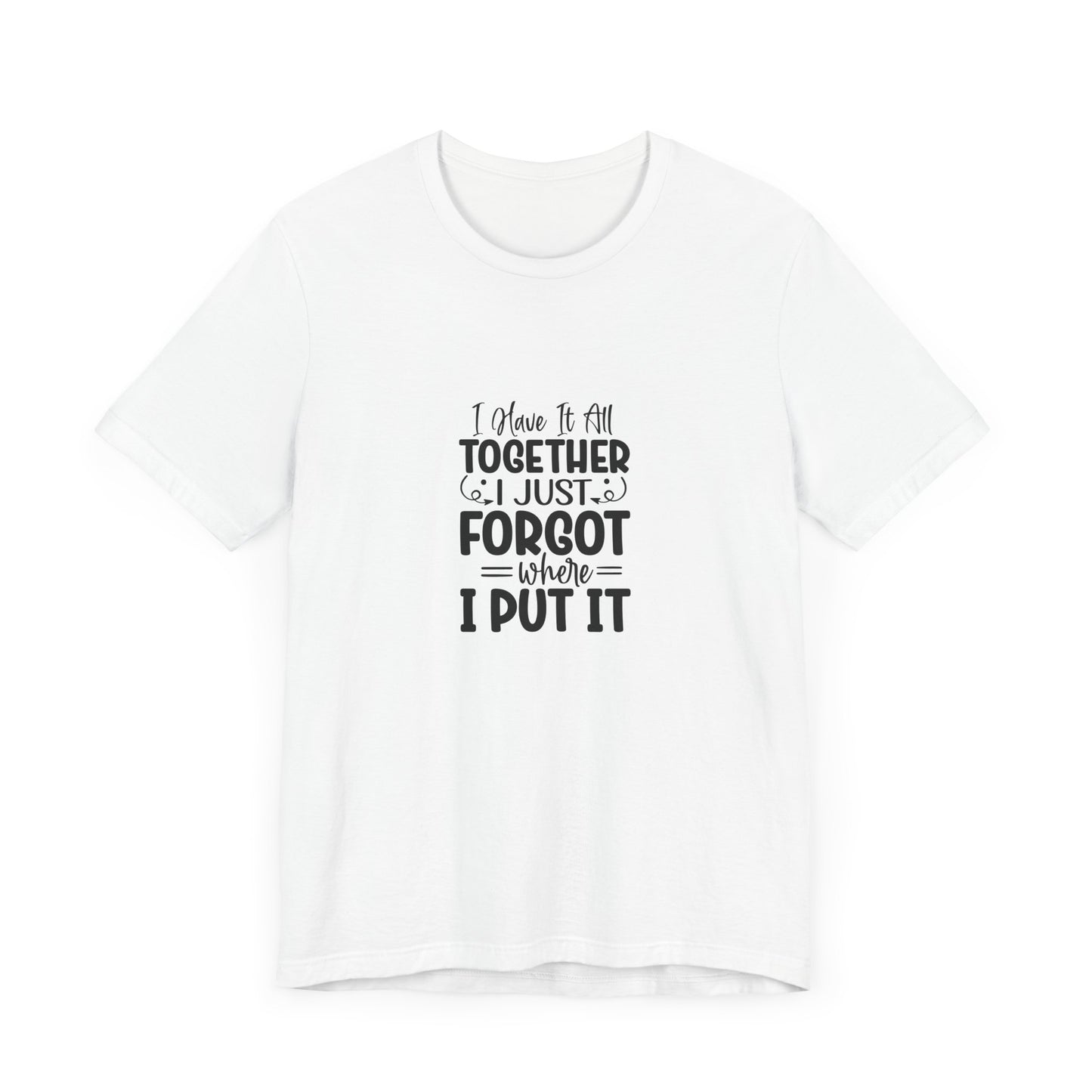 Funny Unisex Jersey Tee - "I Have It All Together, I Just Forgot Where I Put It"
