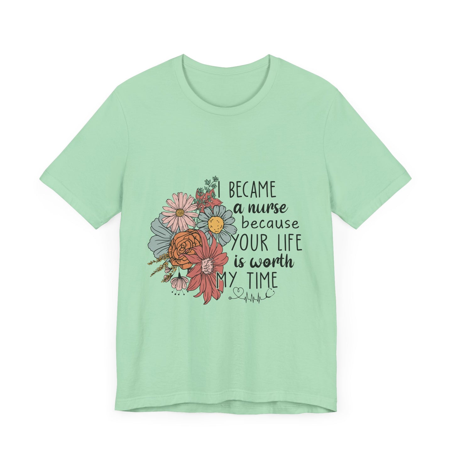 Floral Nurse Appreciation Tee - "Became a Nurse Because Your Life is Worth My Time"