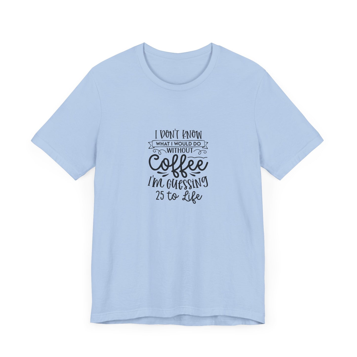 Funny Coffee Lover Unisex Jersey Tee - 'I Don't Know What I Would Do Without Coffee'