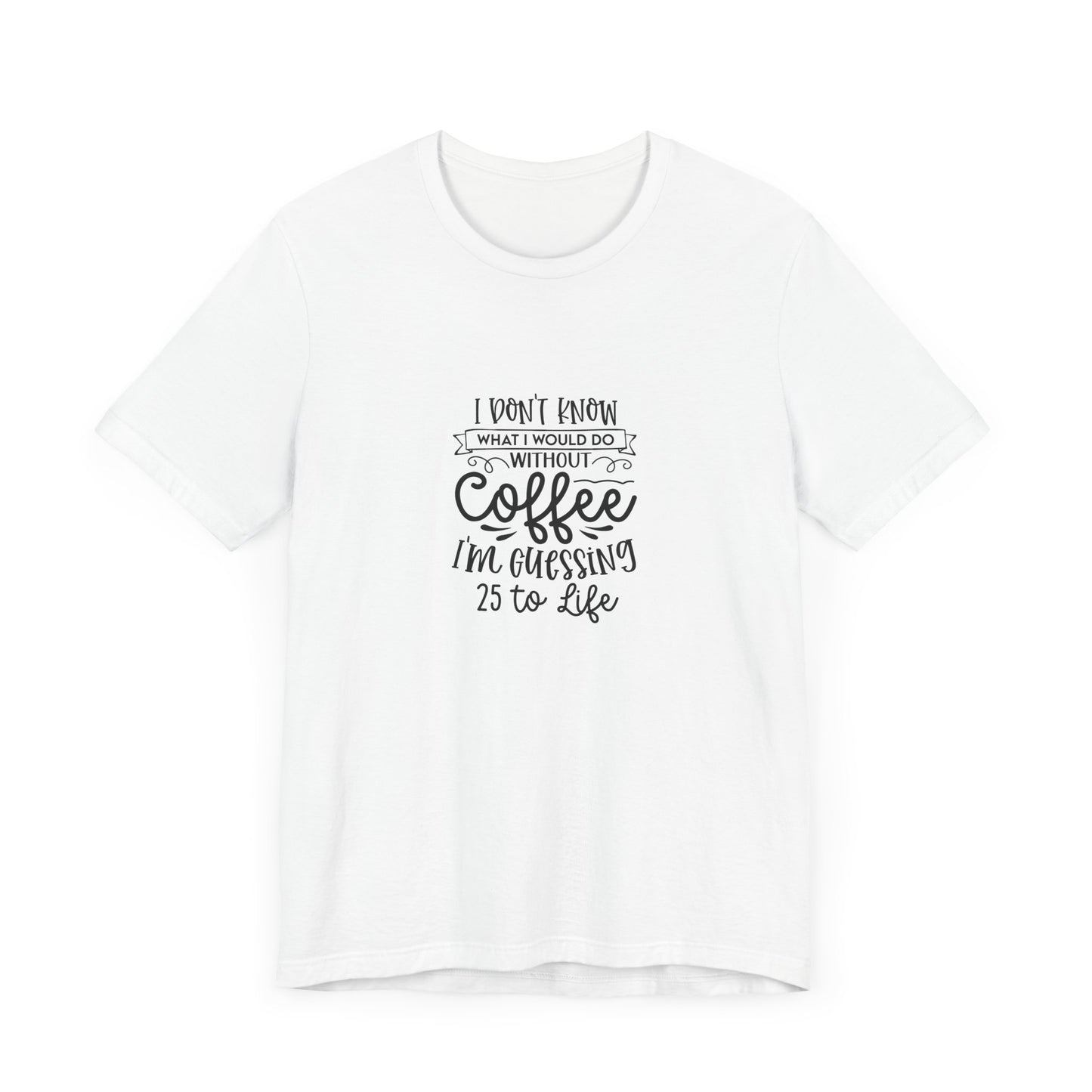Funny Coffee Lover Unisex Jersey Tee - 'I Don't Know What I Would Do Without Coffee'