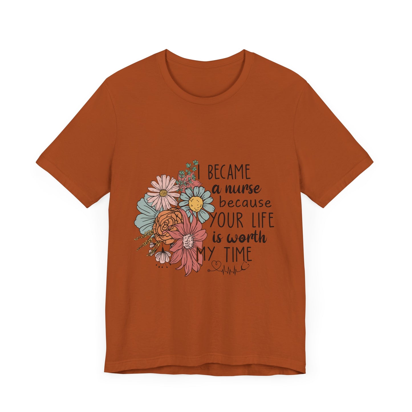Floral Nurse Appreciation Tee - "Became a Nurse Because Your Life is Worth My Time"