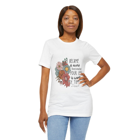 Floral Nurse Appreciation Tee - "Became a Nurse Because Your Life is Worth My Time"