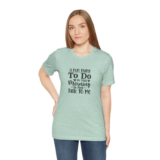 "A Fun Thing To Do In The Morning Is Not Talk To Me" Short Sleeve Tee - Unisex Humor Shirt for Mornings