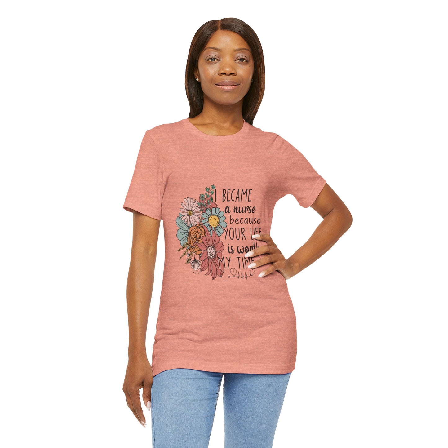 Floral Nurse Appreciation Tee - "Became a Nurse Because Your Life is Worth My Time"