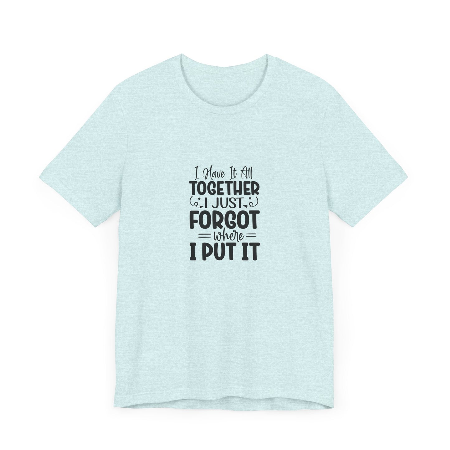 Funny Unisex Jersey Tee - "I Have It All Together, I Just Forgot Where I Put It"