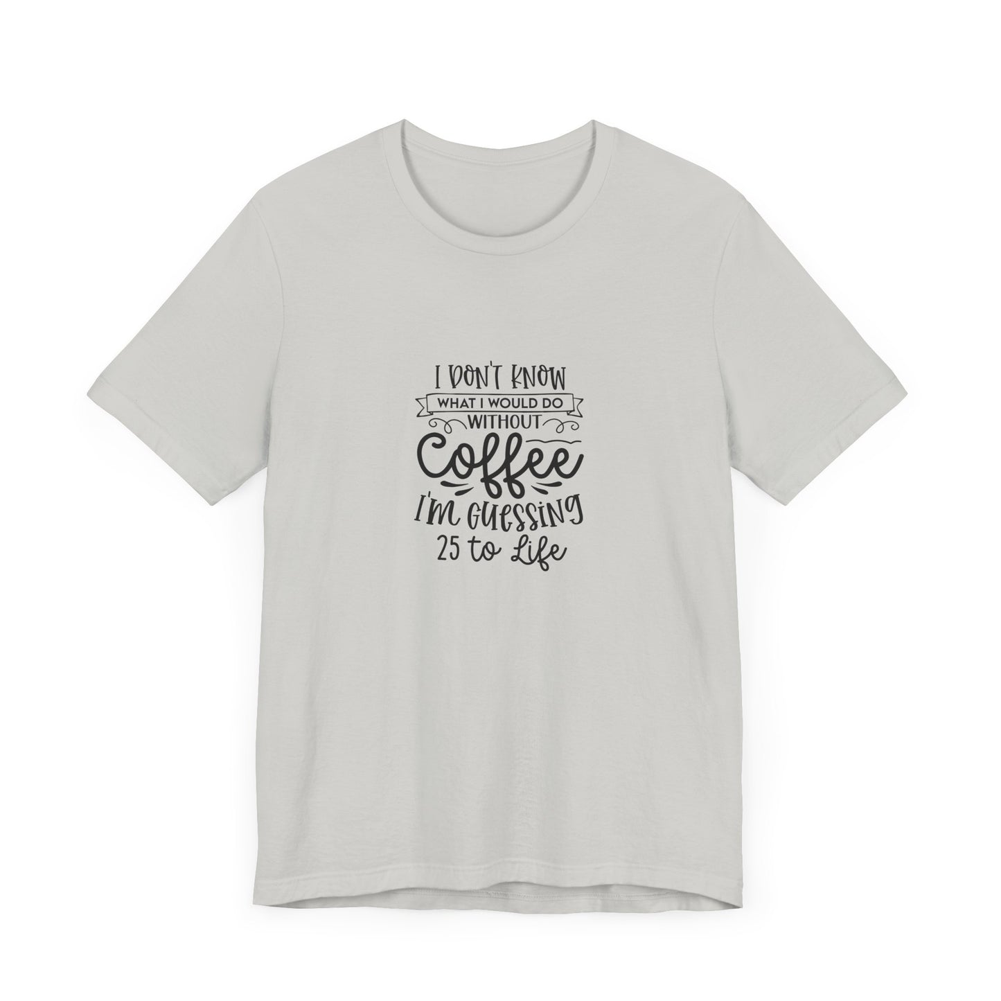Funny Coffee Lover Unisex Jersey Tee - 'I Don't Know What I Would Do Without Coffee'