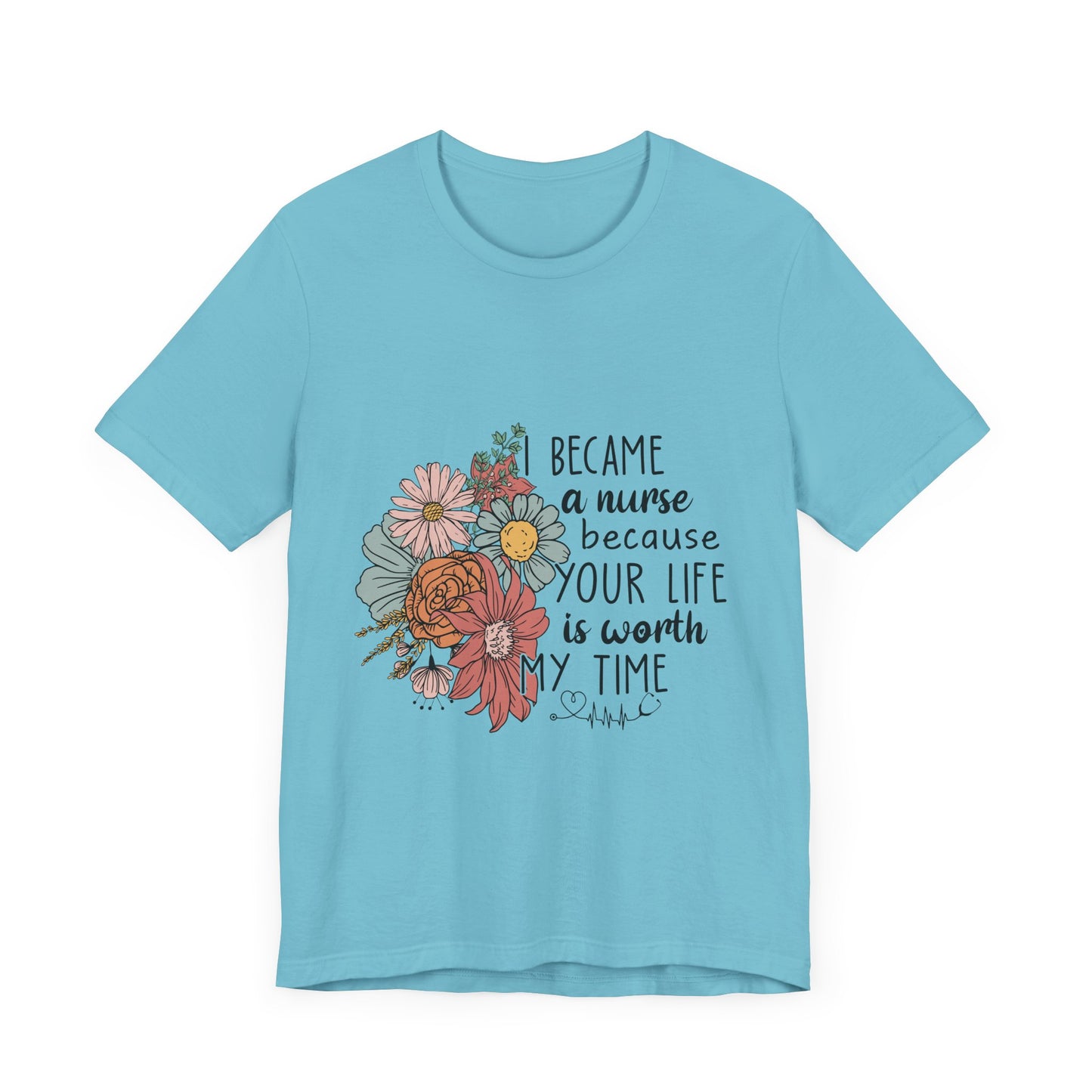 Floral Nurse Appreciation Tee - "Became a Nurse Because Your Life is Worth My Time"