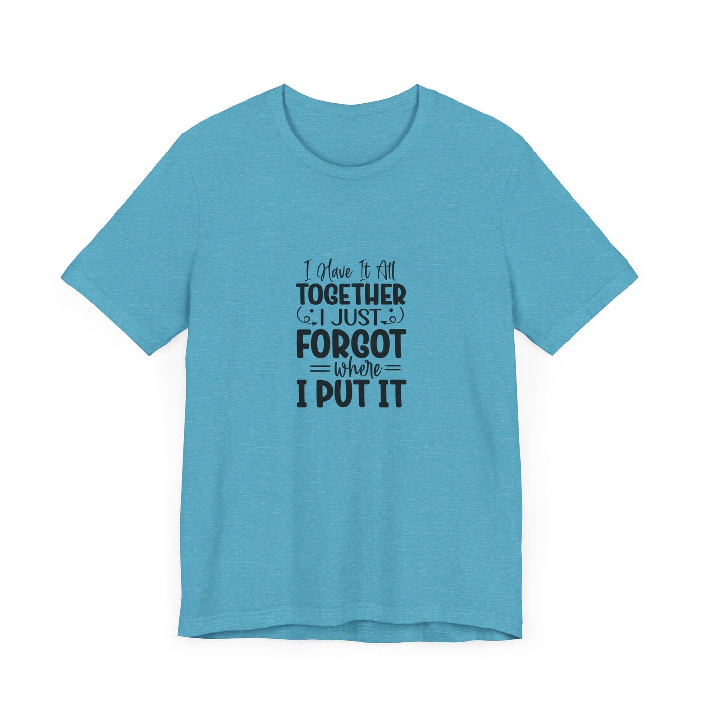 Funny Unisex Jersey Tee - "I Have It All Together, I Just Forgot Where I Put It"