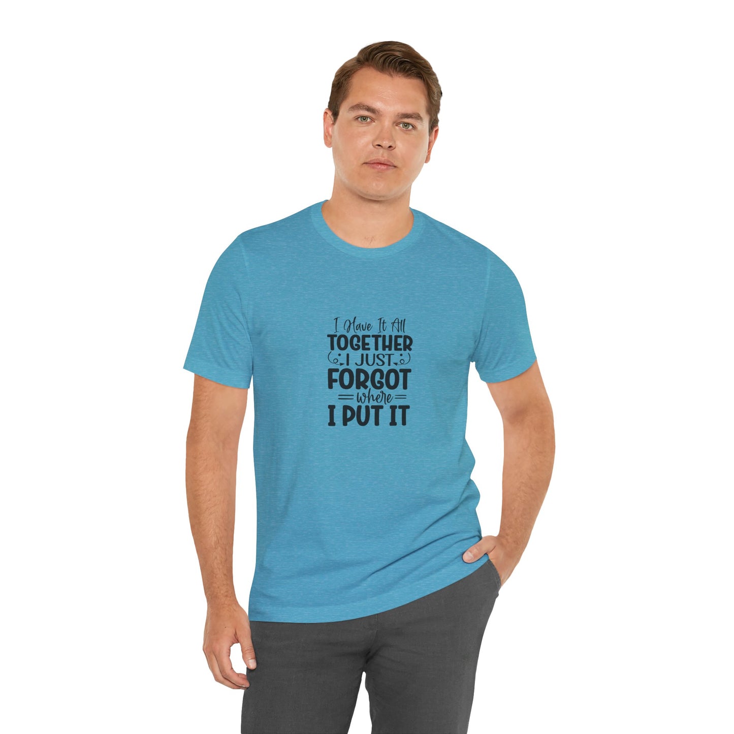 Funny Unisex Jersey Tee - "I Have It All Together, I Just Forgot Where I Put It"