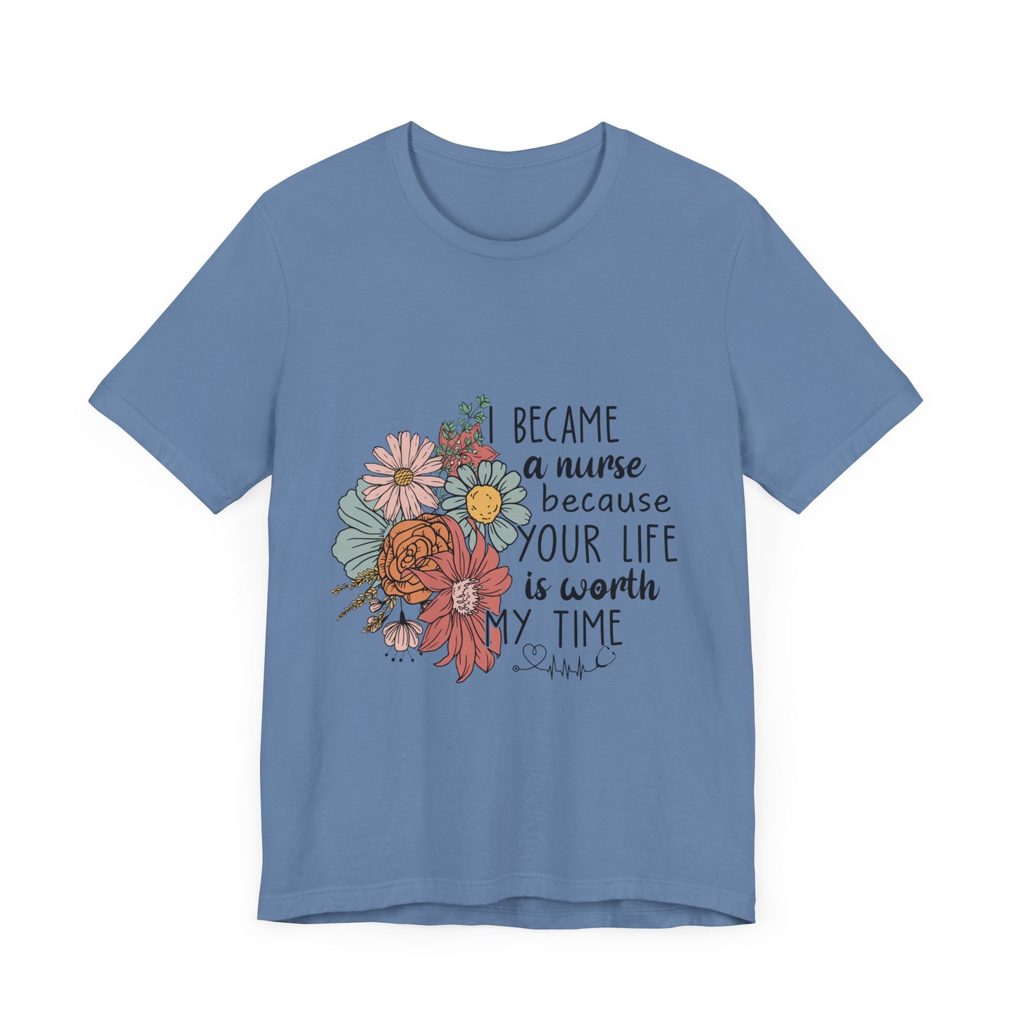 Floral Nurse Appreciation Tee - "Became a Nurse Because Your Life is Worth My Time"