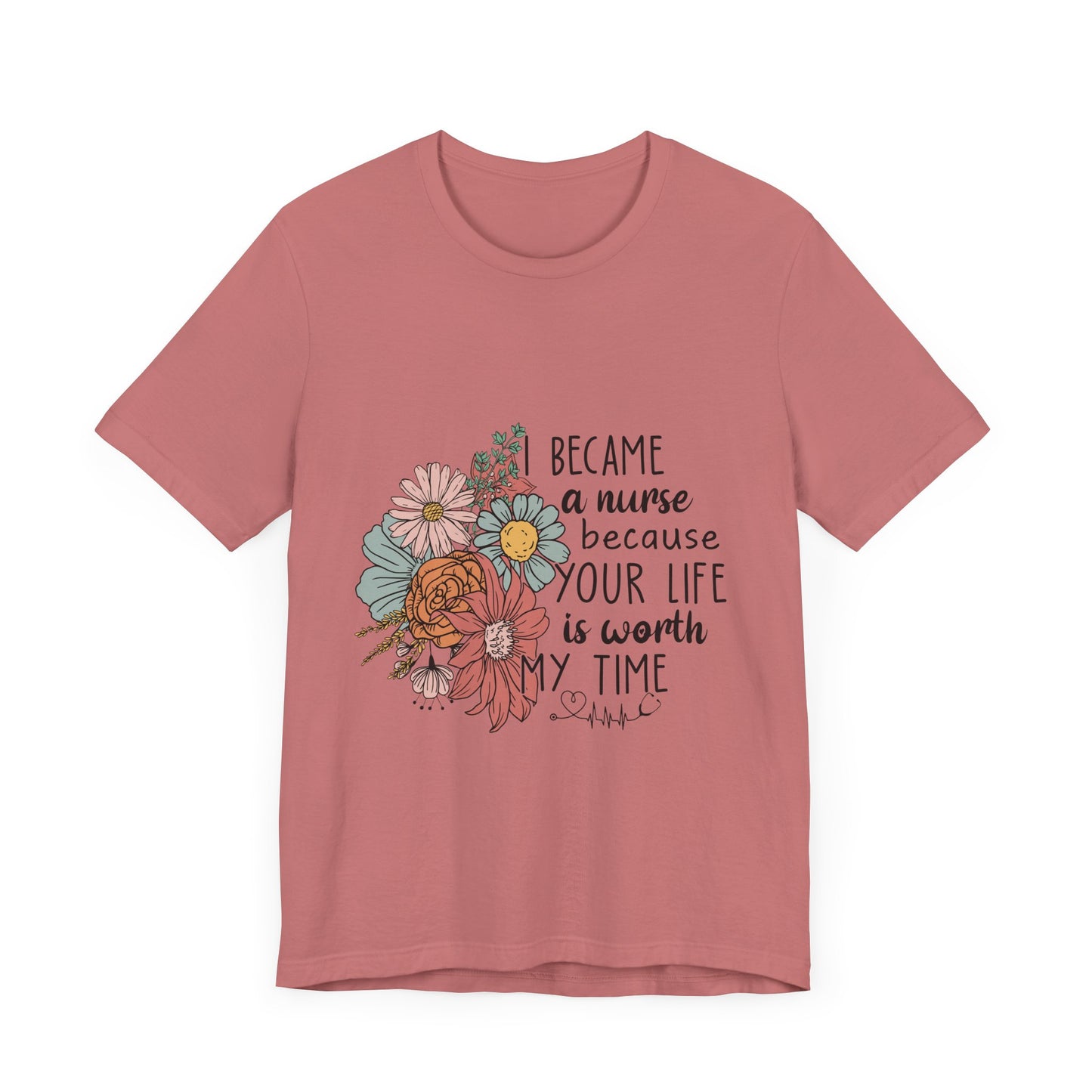 Floral Nurse Appreciation Tee - "Became a Nurse Because Your Life is Worth My Time"