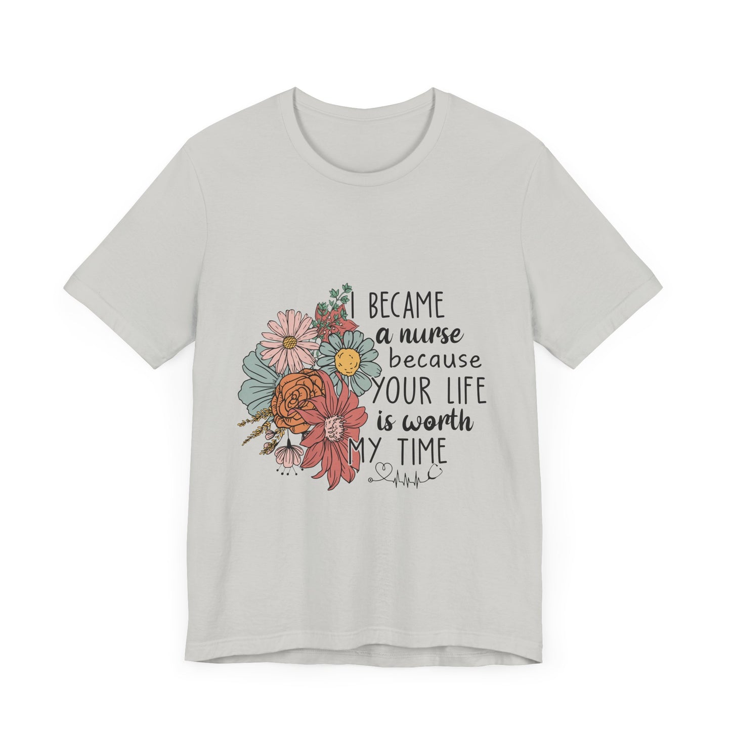 Floral Nurse Appreciation Tee - "Became a Nurse Because Your Life is Worth My Time"