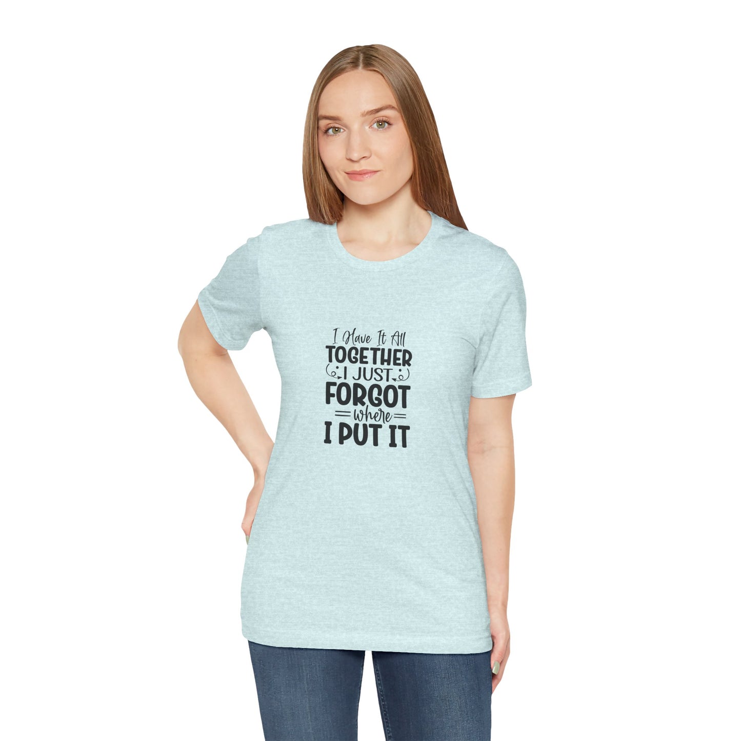 Funny Unisex Jersey Tee - "I Have It All Together, I Just Forgot Where I Put It"