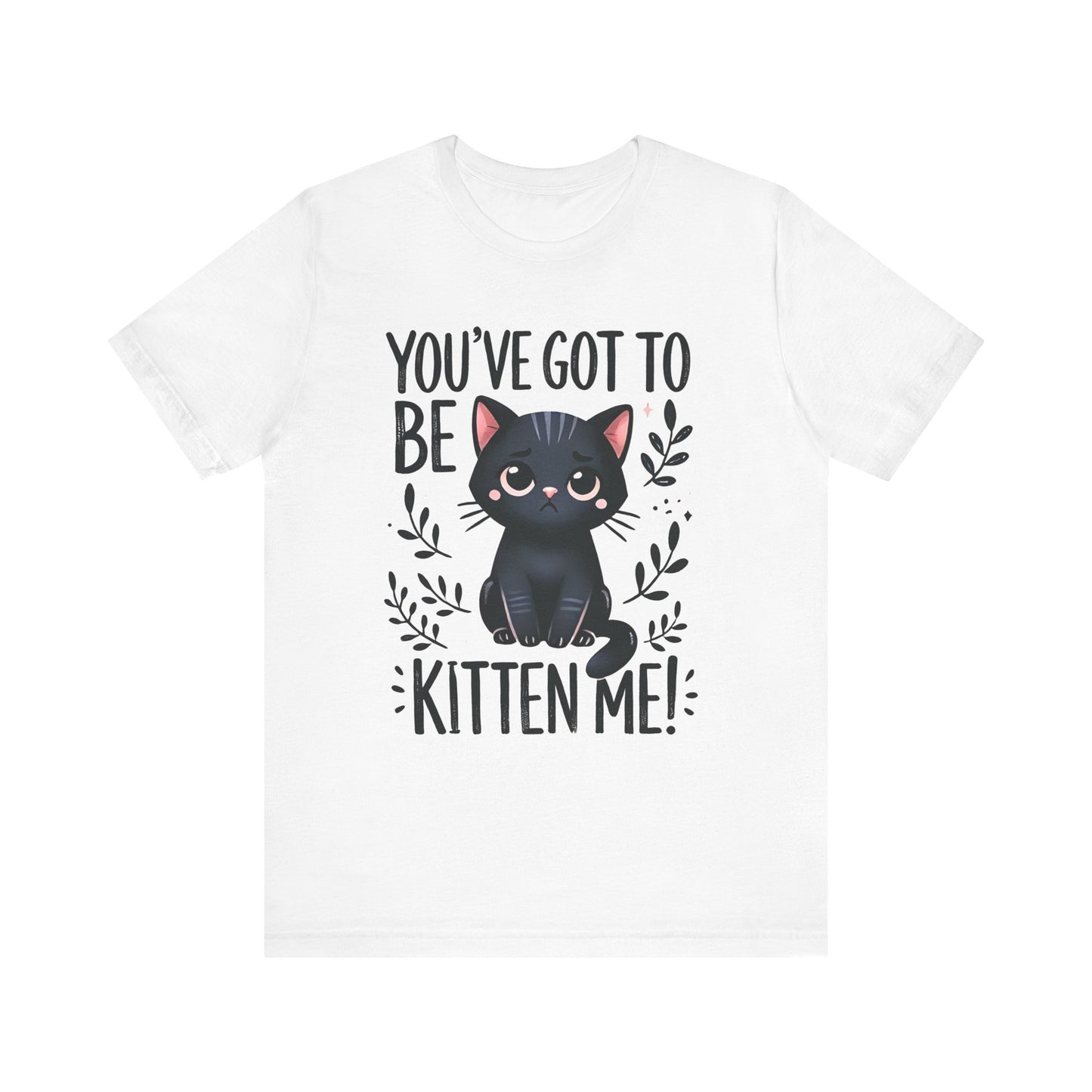 You've Got to Be Kitten Me Unisex Cat Tee