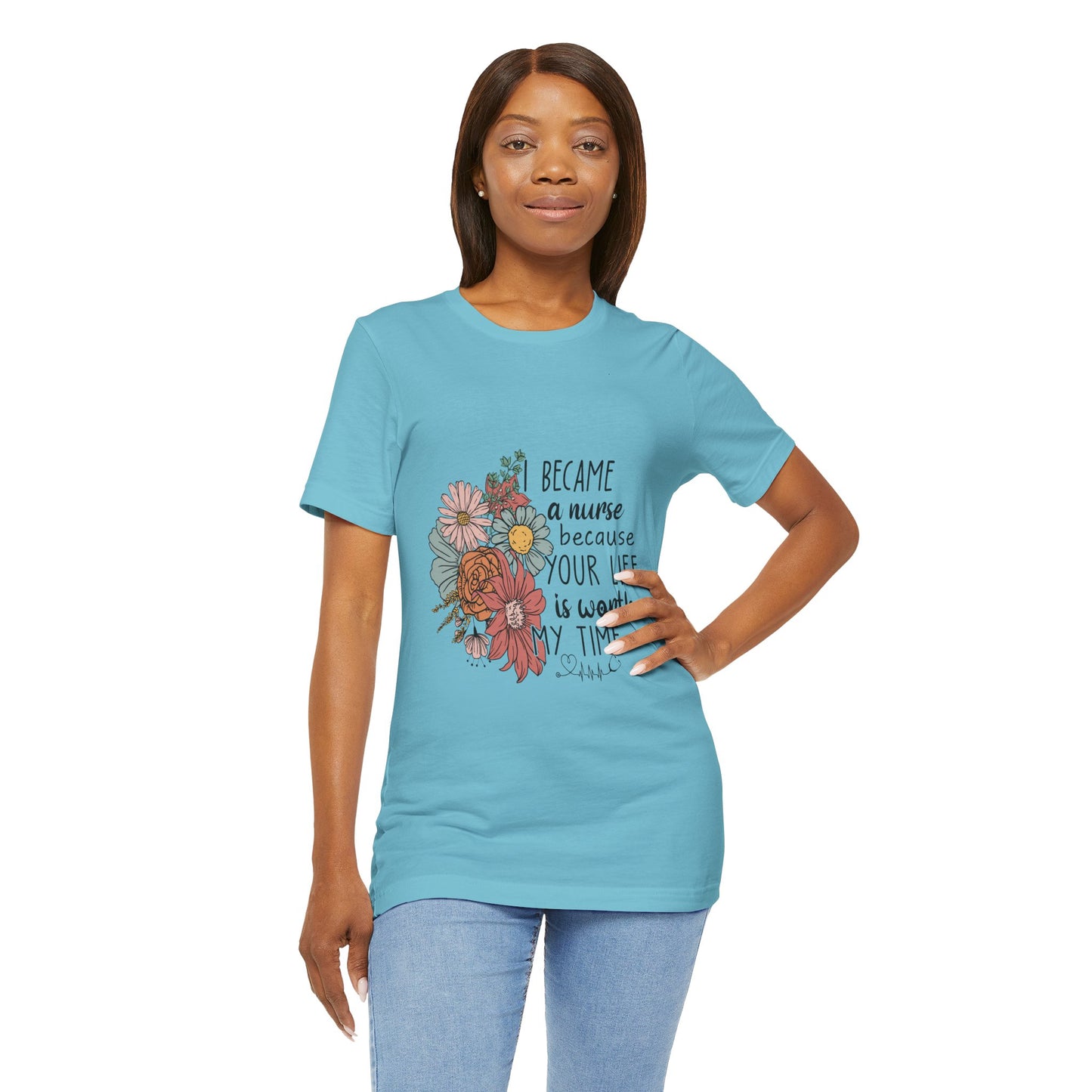 Floral Nurse Appreciation Tee - "Became a Nurse Because Your Life is Worth My Time"