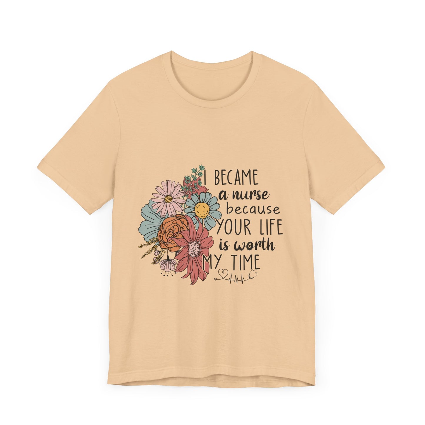 Floral Nurse Appreciation Tee - "Became a Nurse Because Your Life is Worth My Time"