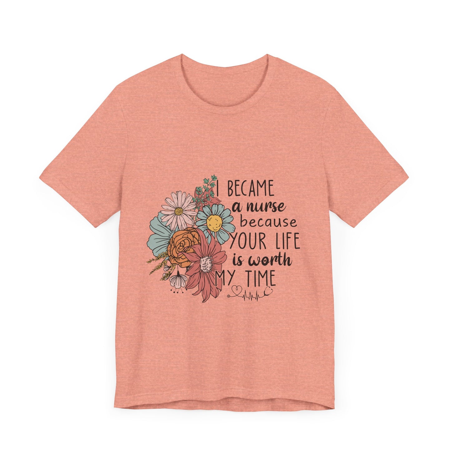 Floral Nurse Appreciation Tee - "Became a Nurse Because Your Life is Worth My Time"