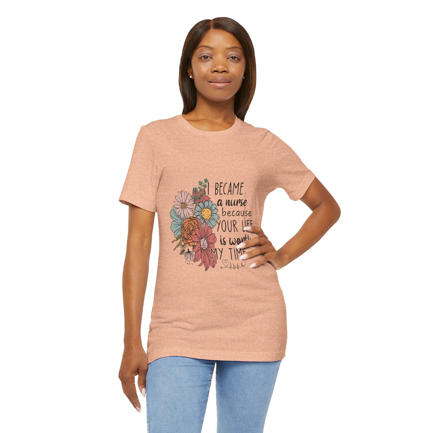 Floral Nurse Appreciation Tee - "Became a Nurse Because Your Life is Worth My Time"