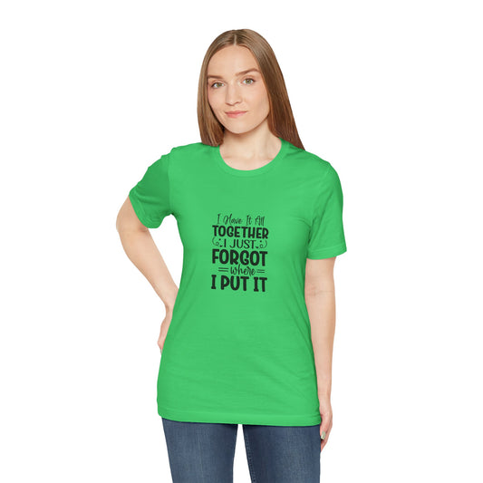 Funny Unisex Jersey Tee - "I Have It All Together, I Just Forgot Where I Put It"