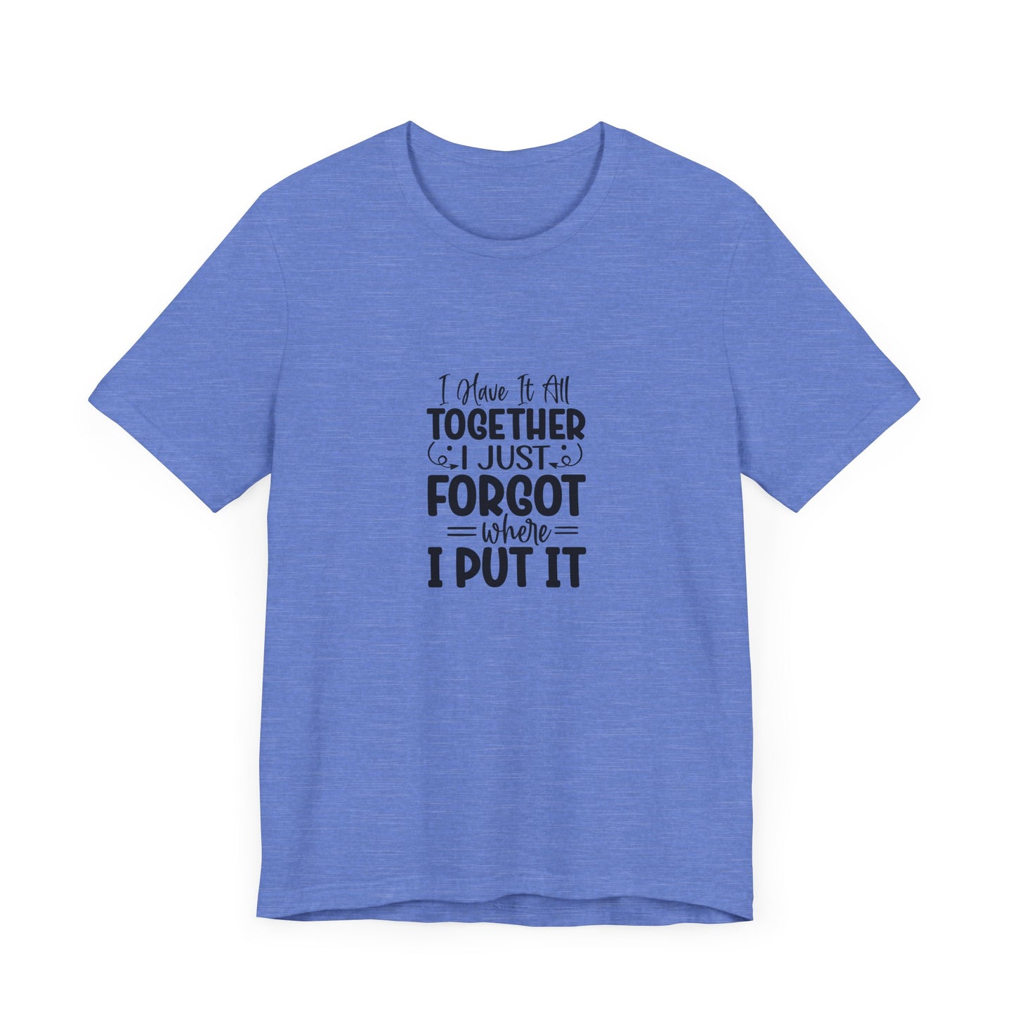 Funny Unisex Jersey Tee - "I Have It All Together, I Just Forgot Where I Put It"