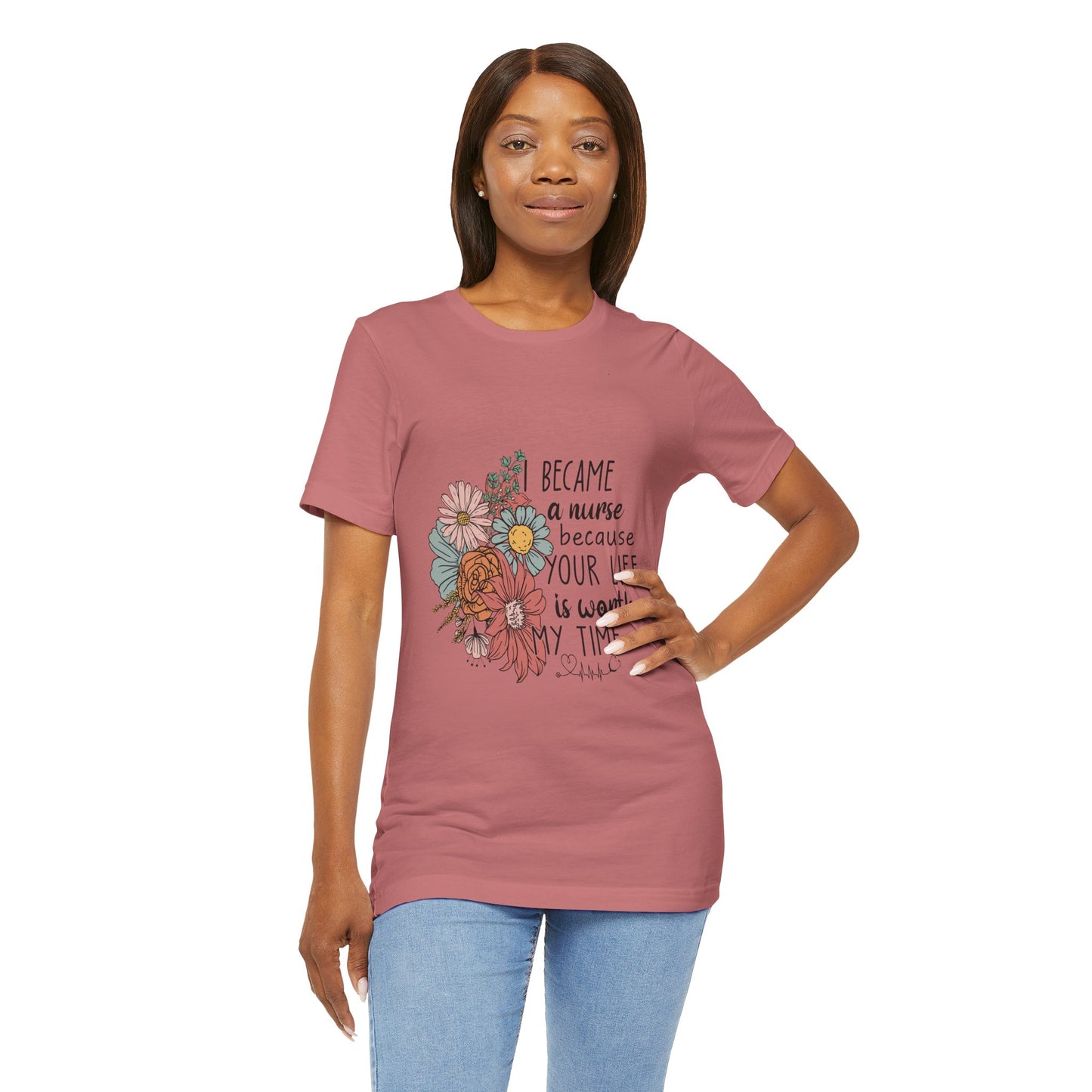 Floral Nurse Appreciation Tee - "Became a Nurse Because Your Life is Worth My Time"